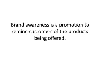 Brand awareness is a promotion to remind customers of the products being offered.