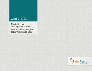 WHITE PAPER
Marketing to
Smartphone Users:
New Mobile Strategies
for Driving Sales Calls
 