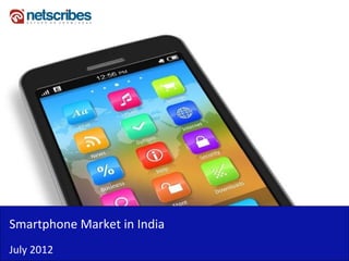 Smartphone Market in India
Smartphone Market in India
July 2012
 