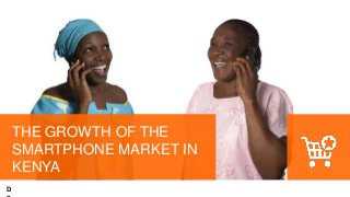 GAJAH ANNUAL REPORT 2015 | 1
THE GROWTH OF THE
SMARTPHONE MARKET IN
KENYA
D
 