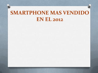 SMARTPHONE MAS VENDIDO
EN EL 2012
 