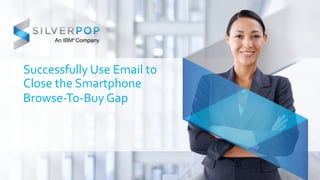 Successfully 
Use 
Email 
to 
Close 
the 
Smartphone 
Browse-­‐To-­‐Buy 
Gap 
 