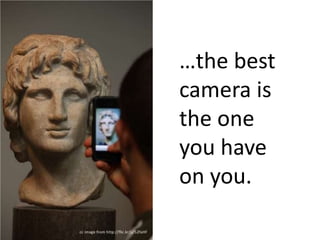 …the best
camera is
the one
you have
on you.

 
