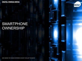SMARTPHONE
OWNERSHIP




DCM: MAKING THE CINEMA EXPERIENCE BIGGER THAN JUST THE MOVIE
 