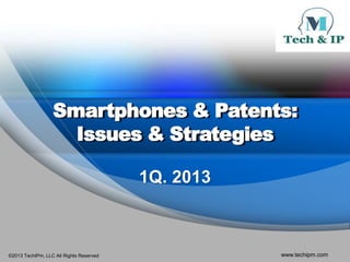 Smartphones & Patents:
                    Issues & Strategies

                                         1Q. 2013



©2013 TechIPm, LLC All Rights Reserved              www.techipm.com
 