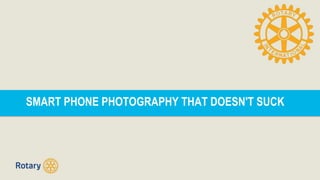 SMART PHONE PHOTOGRAPHY THAT DOESN'T SUCK
 