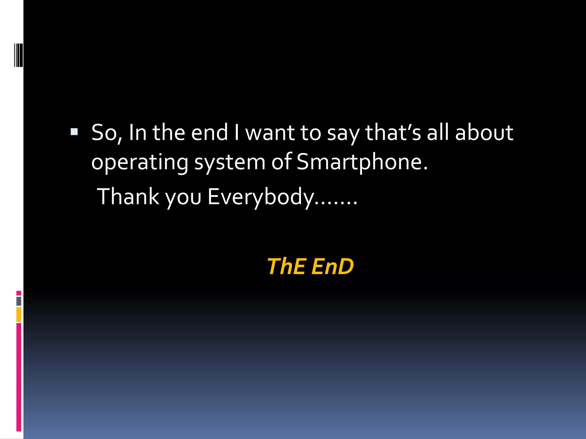  So, In the end I want to say that’s all about
operating system of Smartphone.
Thank you Everybody…….
ThE EnD
 