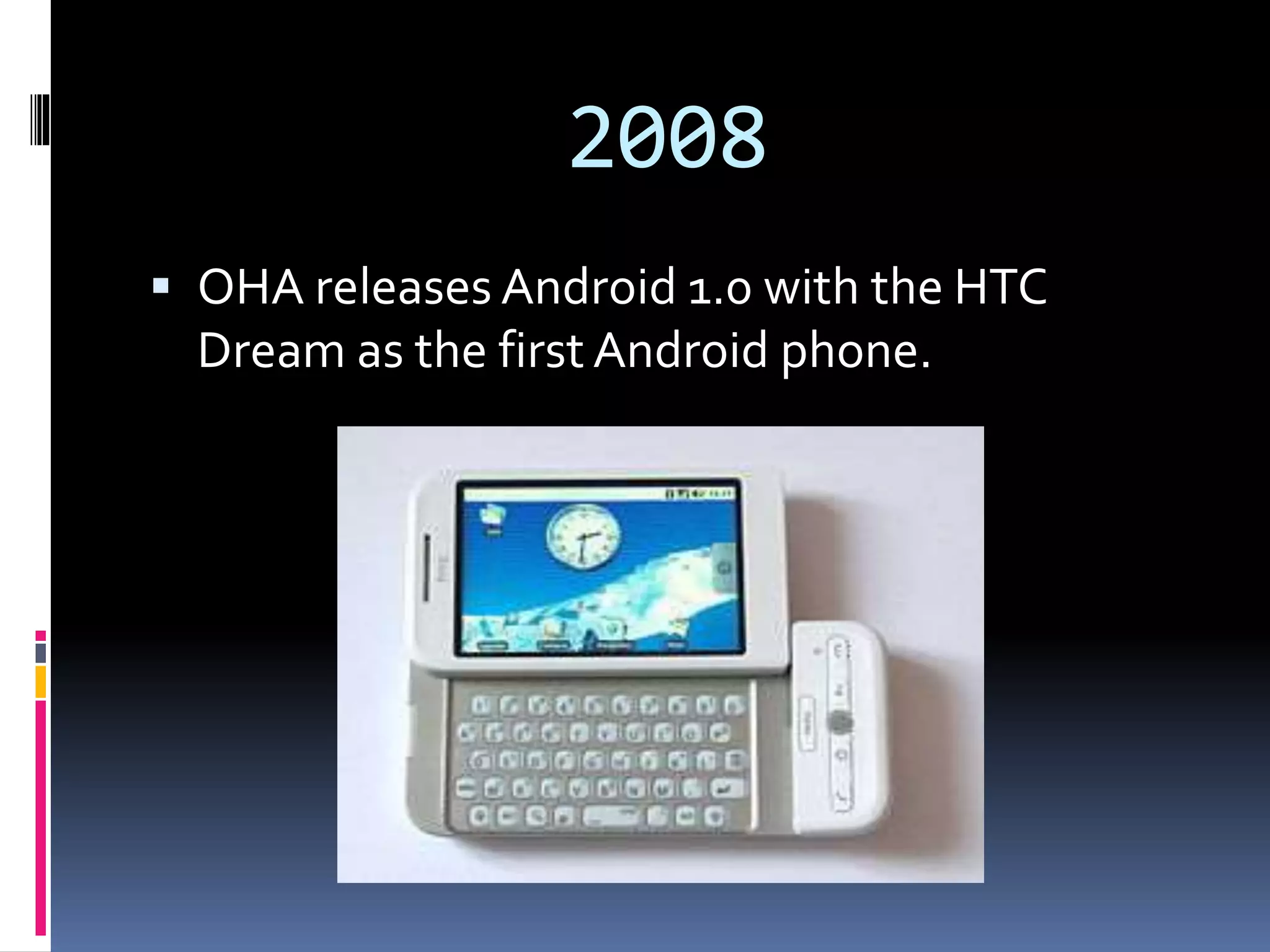 2008
 OHA releases Android 1.0 with the HTC
Dream as the first Android phone.
 