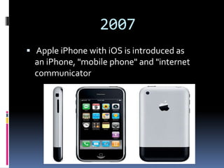 2007
 Apple iPhone with iOS is introduced as
an iPhone, "mobile phone" and "internet
communicator
 