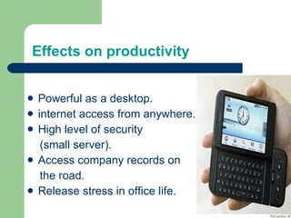 Powerful as a desktop. internet access from anywhere. High level of security (small server). Access company records on the road. Release stress in office life. Effects on productivity 