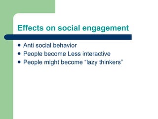 Anti social behavior People become Less interactive People might become “lazy thinkers” Effects on social engagement 
