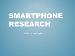 Smartphone research Focus UAE / KSA / EGY 