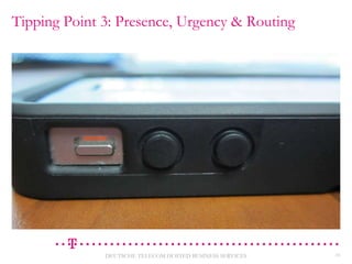 Tipping Point 3: Presence, Urgency & Routing

DEUTSCHE TELECOM HOSTED BUSINESS SERVICES

31

 