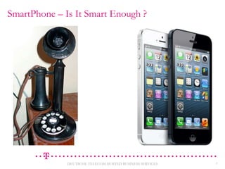 SmartPhone – Is It Smart Enough ?

DEUTSCHE TELECOM HOSTED BUSINESS SERVICES

5

 