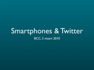 Smartphones & Twitter
      BCC, 5 maart 2010
 