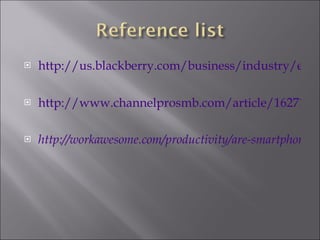 http://us.blackberry.com/business/industry/education/ http://www.channelprosmb.com/article/16271/The-Pros-and-Cons-of-Smartphones-at-Work/ http://workawesome.com/productivity/are-smartphones-a-productivity-tool/   