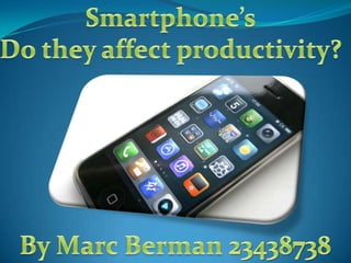 Smartphone’sDo they affect productivity? By Marc Berman 23438738 