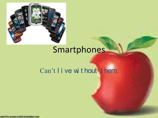 Smartphones Can’t live without them… 