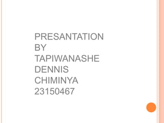 PRESANTATION BY TAPIWANASHE DENNIS CHIMINYA 23150467 