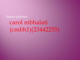 Smart phones
 carol mbhalati
 (cmbh1)(23442255)
 