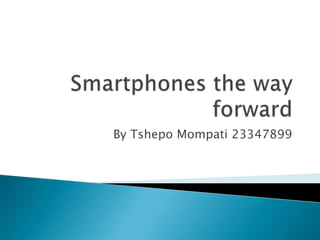 Smartphones the way forward By Tshepo Mompati 23347899 