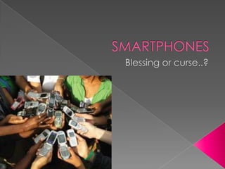 SMARTPHONES Blessing or curse..? 
