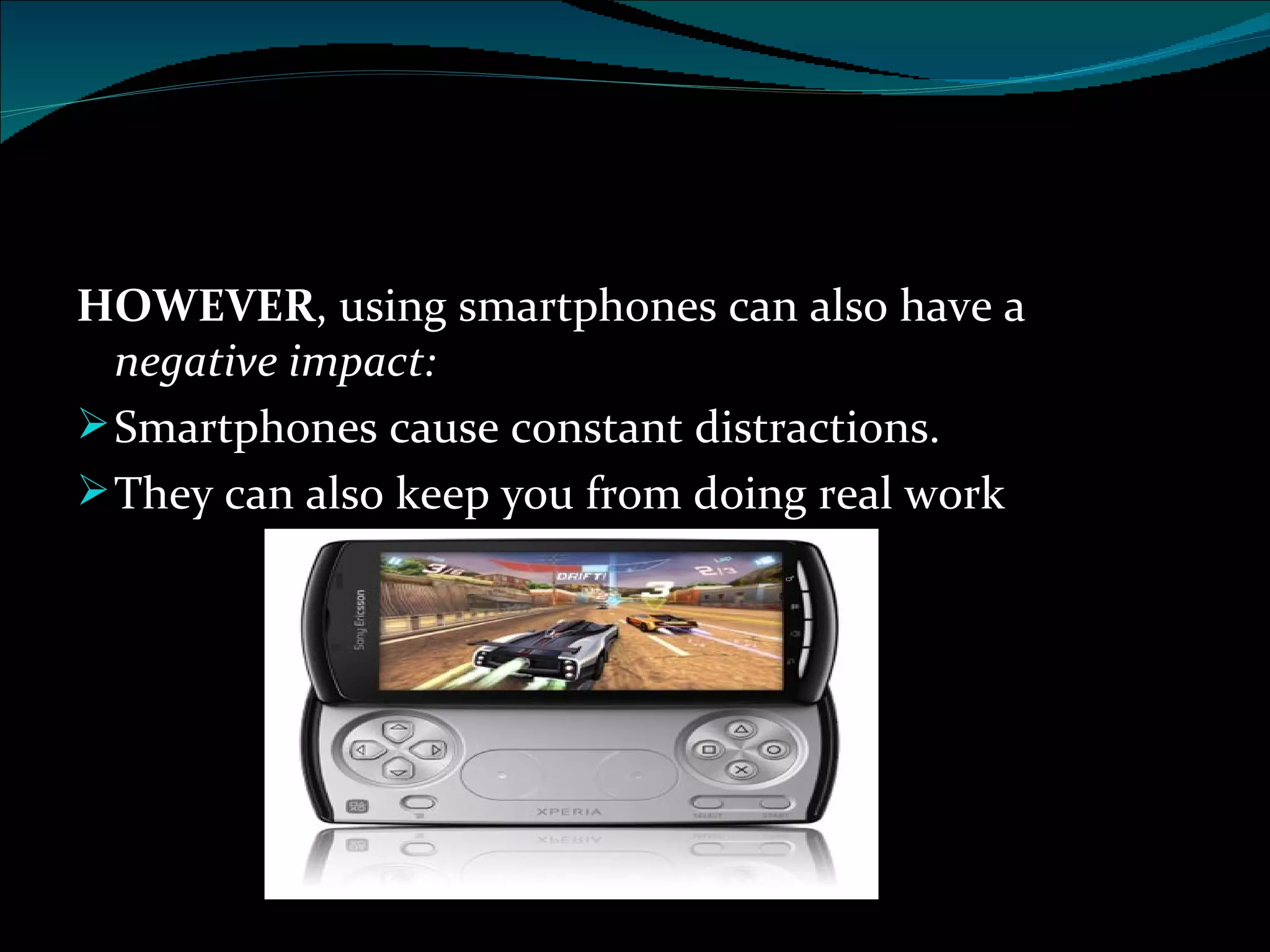HOWEVER , using smartphones can also have a  negative impact: Smartphones cause constant distractions.  They can also keep you from doing real work 