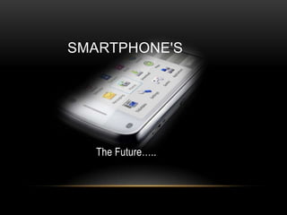 Smartphone's The Future….. 