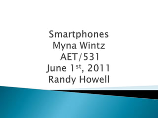 SmartphonesMyna WintzAET/531June 1st, 2011Randy Howell 