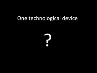 One technological device ? 