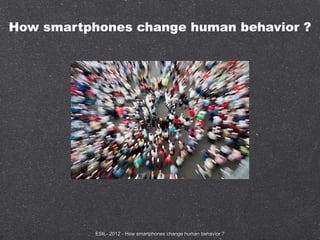 How smartphones change human behavior ?




           ESIL- 2012 - How smartphones change human behavior ?
 