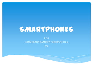SMARTPHONES
               POR
 JUAN PABLO RAMÍREZ CARRASQUILLA
               9ºC
 