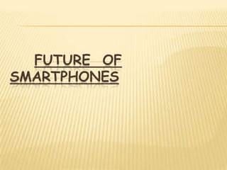 FUTURE OF
SMARTPHONES
 
