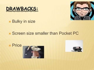 DRAWBACKS:

   Bulky in size

   Screen size smaller than Pocket PC

   Price
 