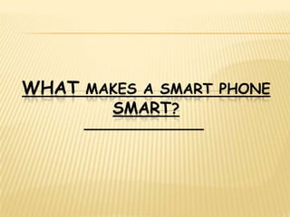 WHAT MAKES A SMART PHONE
        SMART?
 
