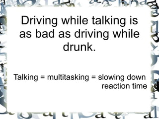 Driving while talking is
 as bad as driving while
         drunk.

Talking = multitasking = slowing down
                          reaction time
 