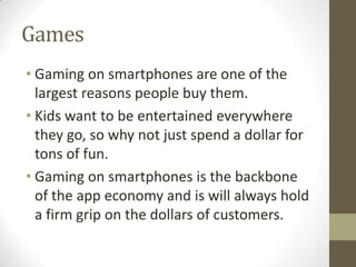 Games
• Gaming on smartphones are one of the
  largest reasons people buy them.
• Kids want to be entertained everywhere
 ...