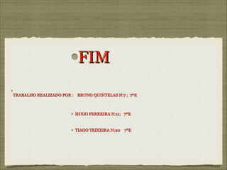 FIM
TRABALHO REALIZADO POR : BRUNO QUINTELAS N:7 ; 7ºE

HUGO FERREIRA N:11; 7ºE

TIAGO TEIXEIRA N:20 7ºE

 