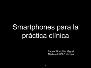 Smartphones para la
práctica clínica
Raquel González Miguel
Médico del PAC Hernani

1

 