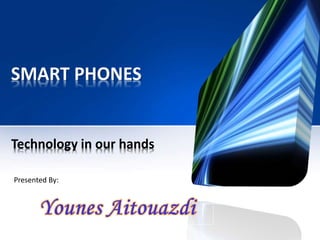 SMART PHONES 
Technology in our hands 
Presented By: 
 