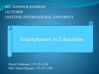 MD. NABINUR RAHMAN
LECTURER
DAFFODIL INTERNATIONAL UNIVERSITY
Smartphones In Education
Himel Mahmud: 152-35-1214
MD. Nahid Hassan: 152-35-1246
 