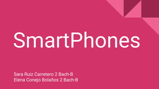 SmartPhones
Sara Ruiz Carretero 2 Bach-B
Elena Conejo Bolaños 2 Bach-B
 