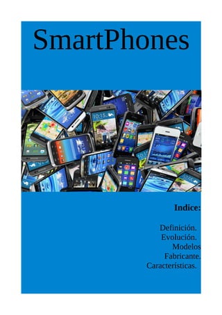 SmartPhones
Indice:
Definición.
Evolución.
Modelos
Fabricante.
Características.
 