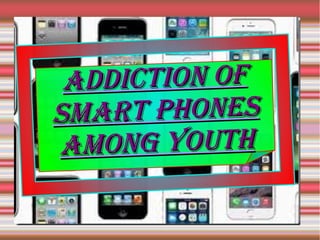 Addiction ofAddiction of
smArt phonessmArt phones
Among youthAmong youth
 