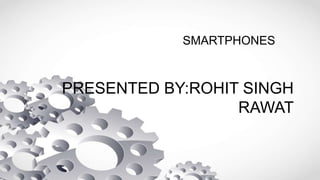 SMARTPHONES
PRESENTED BY:ROHIT SINGH
RAWAT
 