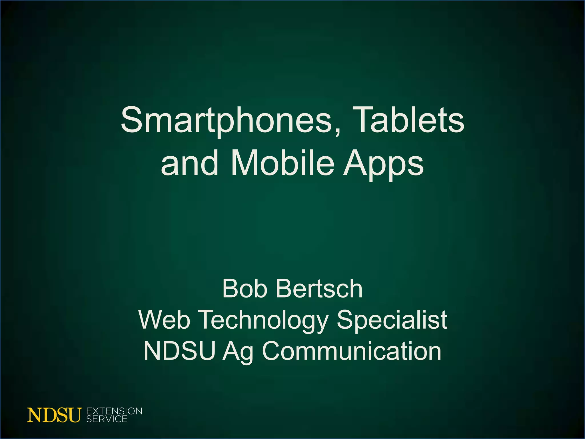 Smartphones, Tablets
  and Mobile Apps


       Bob Bertsch
 Web Technology Specialist
 NDSU Ag Communication
 