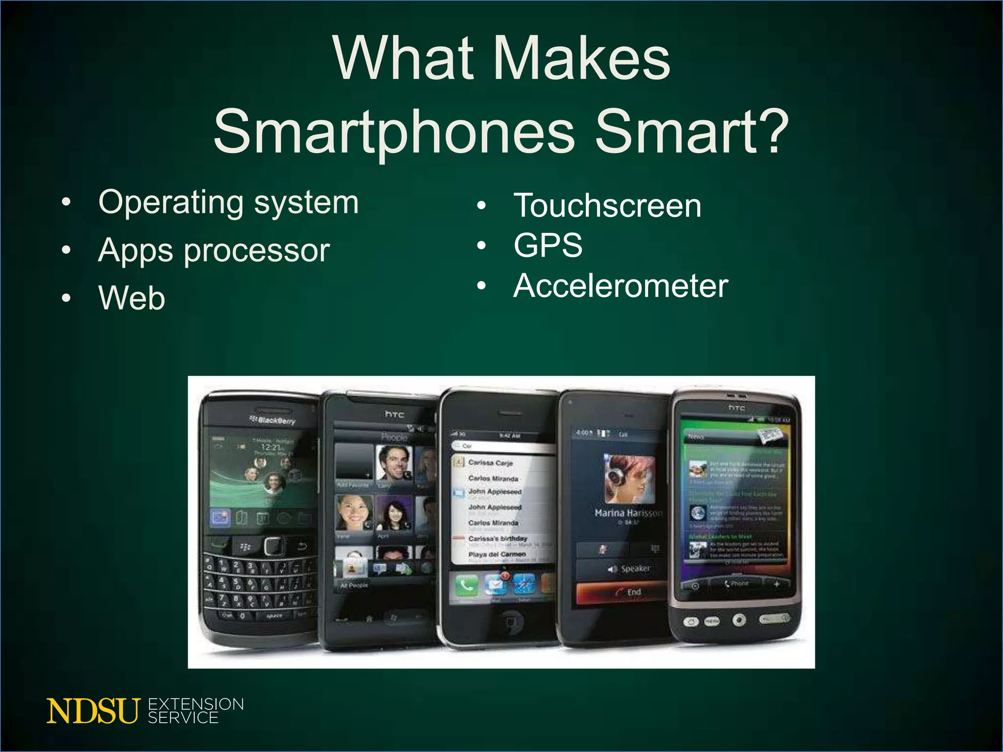 What Makes
         Smartphones Smart?
• Operating system   • Touchscreen
• Apps processor     • GPS
• Web                • Accelerometer
 
