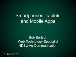 Smartphones, Tablets
  and Mobile Apps


       Bob Bertsch
 Web Technology Specialist
 NDSU Ag Communication
 