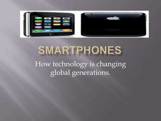 Smartphones How technology is changing global generations. 
