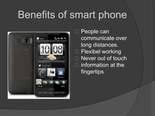 Benefits of smart phone
            People can
             communicate over
             long distances.
            Flexibel working
            Never out of touch
            information at the
             fingertips
 